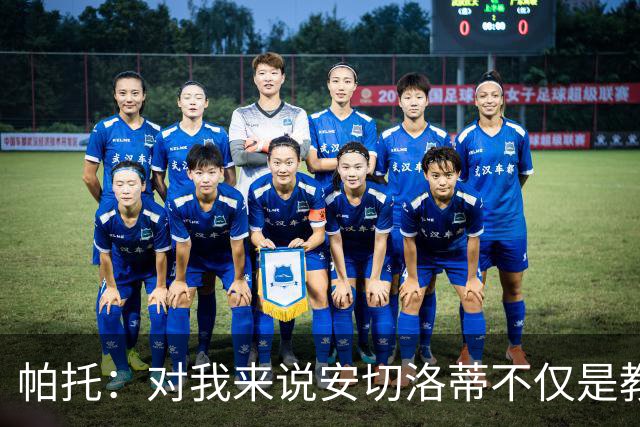 帕托：对我来说安切洛蒂不仅是教练更像父亲 他教会了我尊重